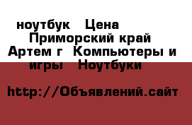 ноутбук › Цена ­ 8 000 - Приморский край, Артем г. Компьютеры и игры » Ноутбуки   